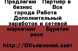 Предлагаю : Партнёр в бизнес        - Все города Работа » Дополнительный заработок и сетевой маркетинг   . Бурятия респ.